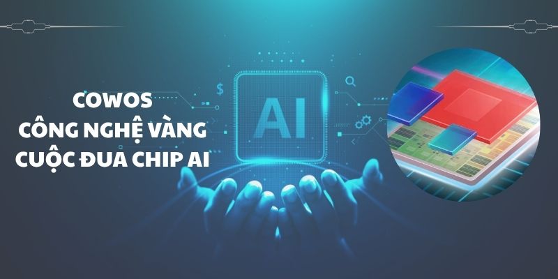 CoWoS Công nghệ chìa khóa vàng định hình cuộc đua chip AI toàn cầu