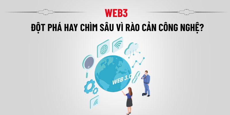 Web3 đột phá hay chìm sâu vì rào cản công nghệ?